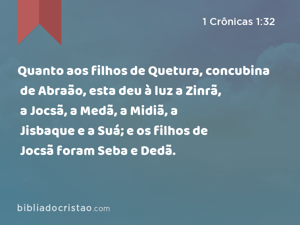 Quanto aos filhos de Quetura, concubina de Abraão, esta deu à luz a Zinrã, a Jocsã, a Medã, a Midiã, a Jisbaque e a Suá; e os filhos de Jocsã foram Seba e Dedã. - 1 Crônicas 1:32