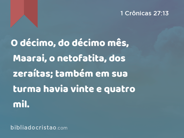 O décimo, do décimo mês, Maarai, o netofatita, dos zeraítas; também em sua turma havia vinte e quatro mil. - 1 Crônicas 27:13