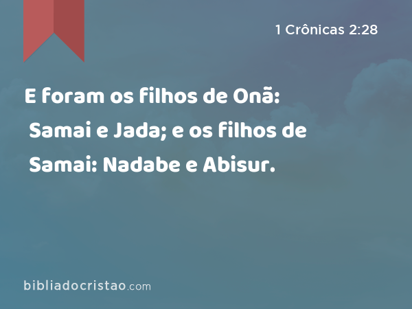 E foram os filhos de Onã: Samai e Jada; e os filhos de Samai: Nadabe e Abisur. - 1 Crônicas 2:28