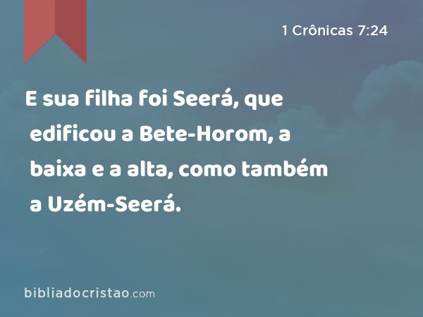 E sua filha foi Seerá, que edificou a Bete-Horom, a baixa e a alta, como também a Uzém-Seerá. - 1 Crônicas 7:24