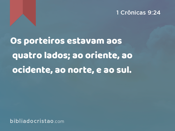 Os porteiros estavam aos quatro lados; ao oriente, ao ocidente, ao norte, e ao sul. - 1 Crônicas 9:24