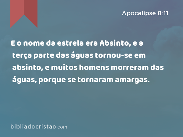 E o nome da estrela era Absinto, e a terça parte das águas tornou-se em absinto, e muitos homens morreram das águas, porque se tornaram amargas. - Apocalipse 8:11