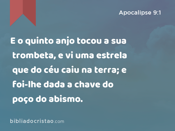 E o quinto anjo tocou a sua trombeta, e vi uma estrela que do céu caiu na terra; e foi-lhe dada a chave do poço do abismo. - Apocalipse 9:1