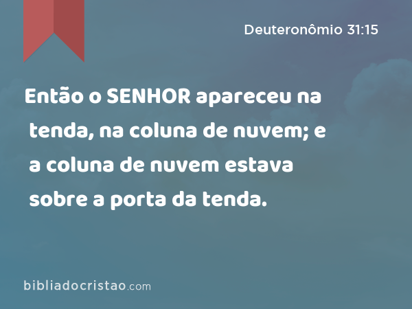 Então o SENHOR apareceu na tenda, na coluna de nuvem; e a coluna de nuvem estava sobre a porta da tenda. - Deuteronômio 31:15