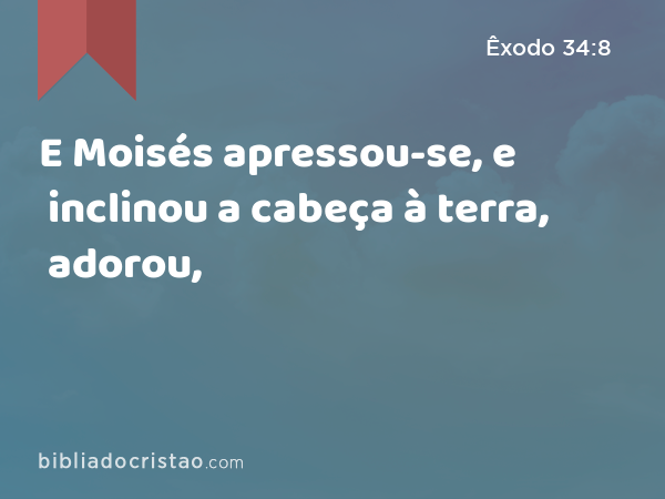 E Moisés apressou-se, e inclinou a cabeça à terra, adorou, - Êxodo 34:8