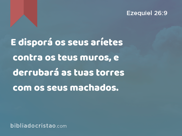 E disporá os seus aríetes contra os teus muros, e derrubará as tuas torres com os seus machados. - Ezequiel 26:9