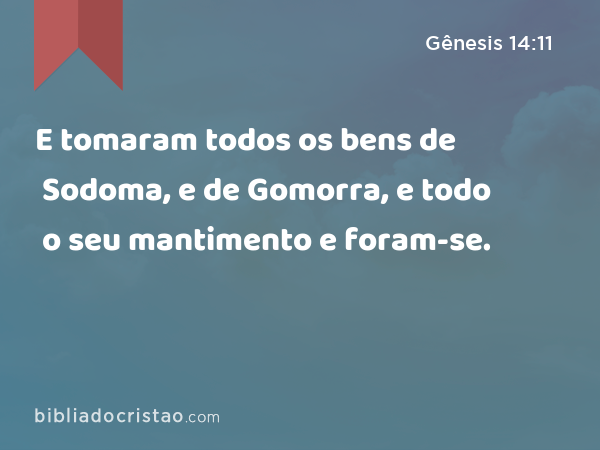 E tomaram todos os bens de Sodoma, e de Gomorra, e todo o seu mantimento e foram-se. - Gênesis 14:11