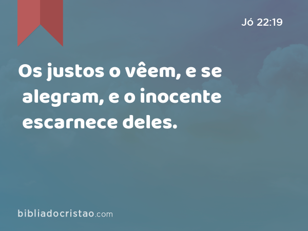 Os justos o vêem, e se alegram, e o inocente escarnece deles. - Jó 22:19