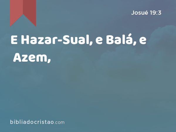 E Hazar-Sual, e Balá, e Azem, - Josué 19:3