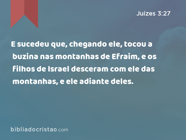 E sucedeu que, chegando ele, tocou a buzina nas montanhas de Efraim, e os filhos de Israel desceram com ele das montanhas, e ele adiante deles. - Juízes 3:27