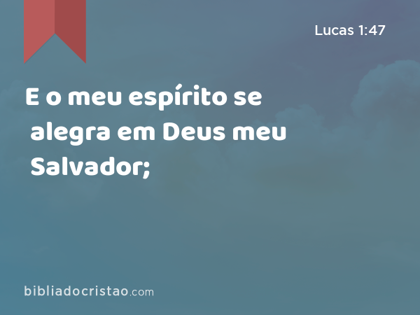 E o meu espírito se alegra em Deus meu Salvador; - Lucas 1:47