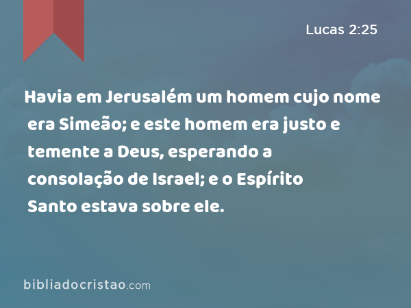 Havia em Jerusalém um homem cujo nome era Simeão; e este homem era justo e temente a Deus, esperando a consolação de Israel; e o Espírito Santo estava sobre ele. - Lucas 2:25