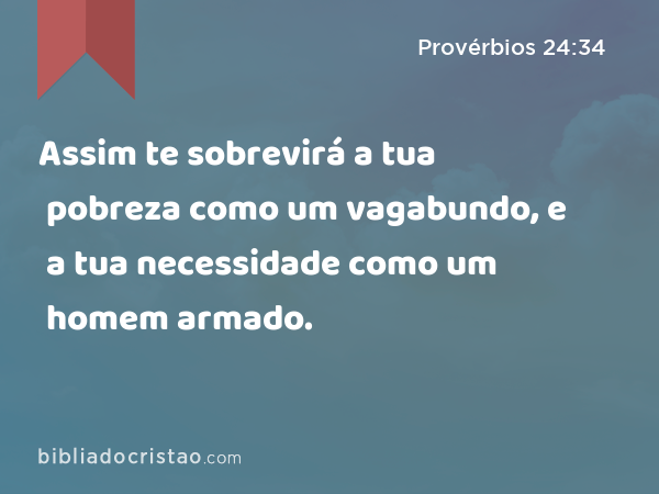 Assim te sobrevirá a tua pobreza como um vagabundo, e a tua necessidade como um homem armado. - Provérbios 24:34