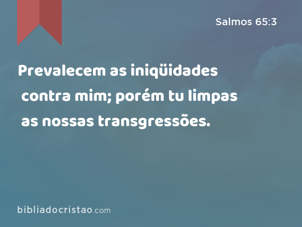 Prevalecem as iniqüidades contra mim; porém tu limpas as nossas transgressões. - Salmos 65:3